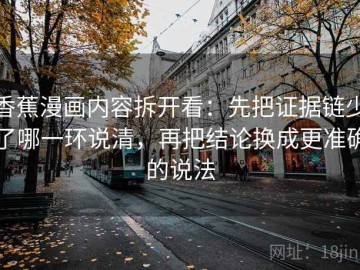 香蕉漫画内容拆开看：先把证据链少了哪一环说清，再把结论换成更准确的说法