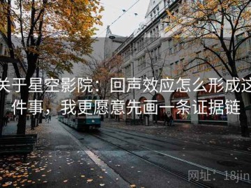 关于星空影院：回声效应怎么形成这件事，我更愿意先画一条证据链