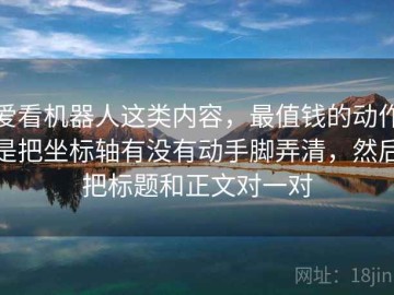 爱看机器人这类内容，最值钱的动作是把坐标轴有没有动手脚弄清，然后把标题和正文对一对