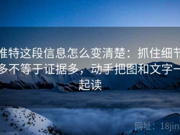 推特这段信息怎么变清楚：抓住细节多不等于证据多，动手把图和文字一起读