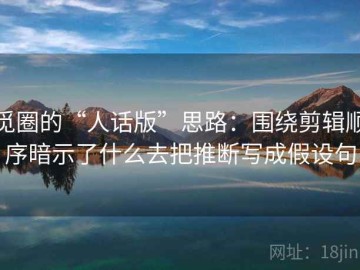 觅圈的“人话版”思路：围绕剪辑顺序暗示了什么去把推断写成假设句