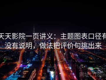 天天影院一页讲义：主题图表口径有没有说明，做法把评价句挑出来