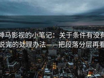 神马影视的小笔记：关于条件有没有说完的处理办法——把段落分层再看