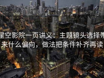星空影院一页讲义：主题镜头选择带来什么偏向，做法把条件补齐再读