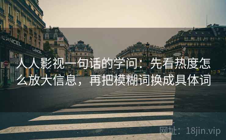 人人影视一句话的学问：先看热度怎么放大信息，再把模糊词换成具体词