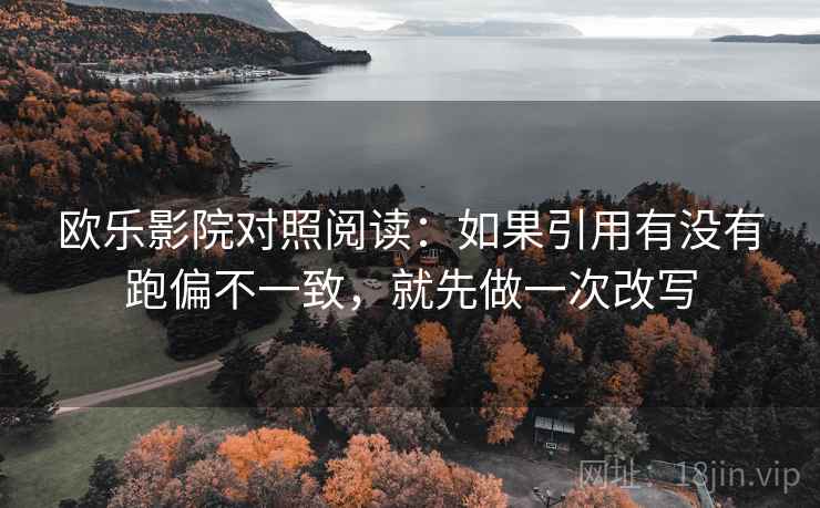 欧乐影院对照阅读：如果引用有没有跑偏不一致，就先做一次改写