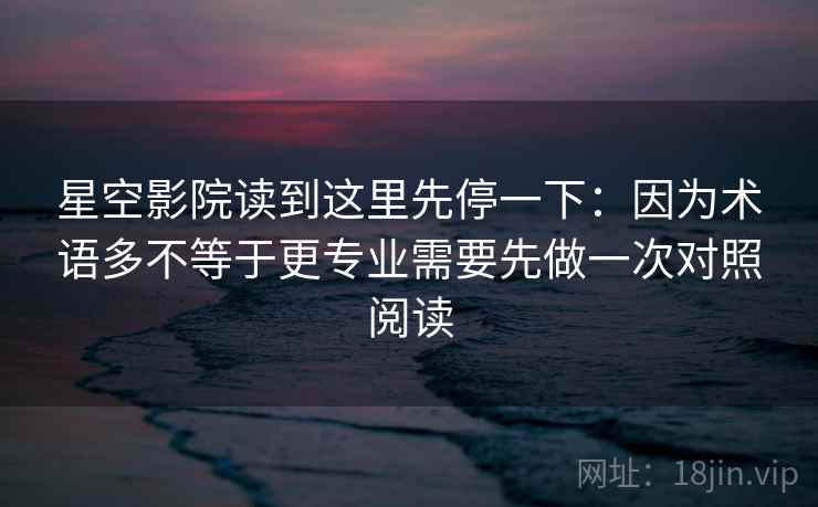 星空影院读到这里先停一下:因为术语多不等于更专业需要先做一次对照阅读 星空影院读到这里先停一下:因为术语多不等于更专业需要先做一次对照阅读