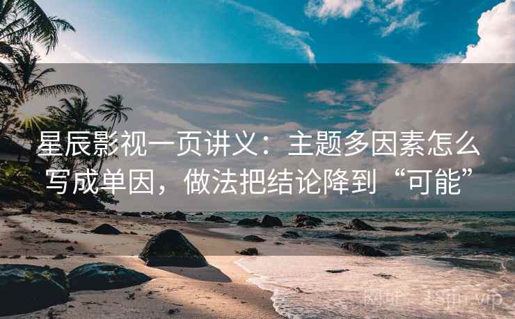 星辰影视一页讲义：主题多因素怎么写成单因，做法把结论降到“可能”