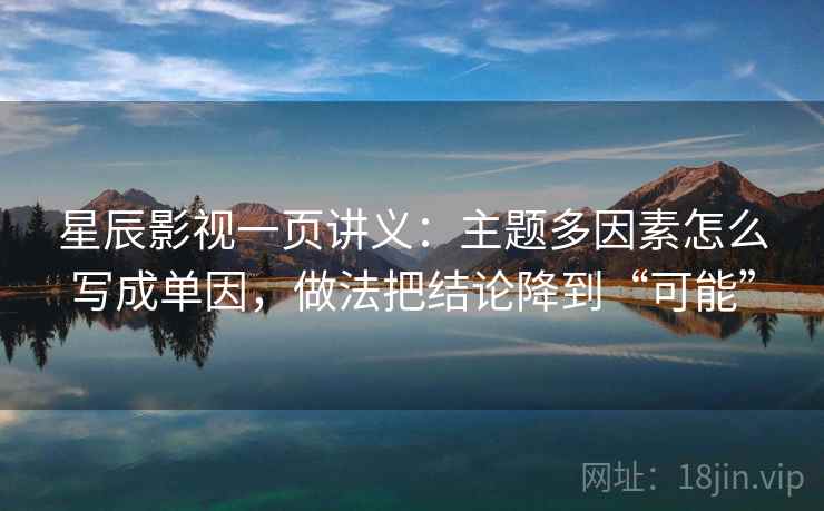 星辰影视一页讲义：主题多因素怎么写成单因，做法把结论降到“可能”