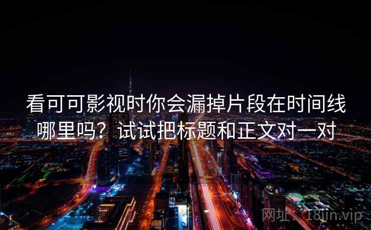 看可可影视时你会漏掉片段在时间线哪里吗?试试把标题和正文对一对 看可可影视时你会漏掉片段在时间线哪里吗?试试把标题和正文对一对
