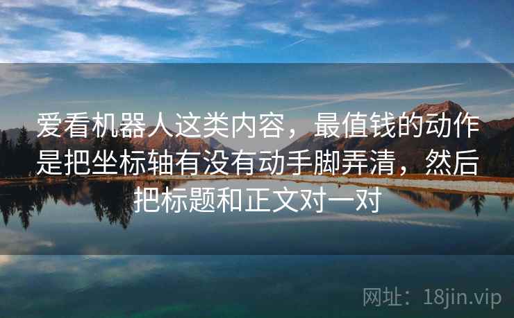 爱看机器人这类内容，最值钱的动作是把坐标轴有没有动手脚弄清，然后把标题和正文对一对