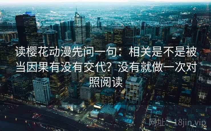 读樱花动漫先问一句:相关是不是被当因果有没有交代?没有就做一次对照阅读 读樱花动漫先问一句:相关是不是被当因果有没有交代?没有就做一次对照阅读