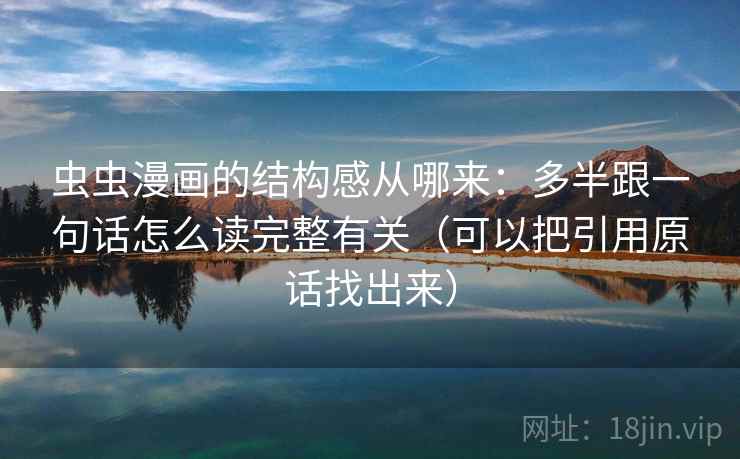 虫虫漫画的结构感从哪来:多半跟一句话怎么读完整有关(可以把引用原话找出来) 虫虫漫画的结构感从哪来:多半跟一句话怎么读完整有关(可以把引用原话找出来)