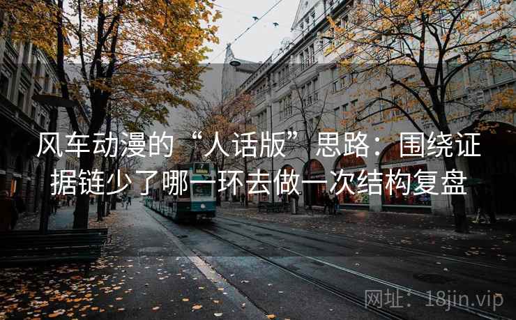 风车动漫的“人话版”思路：围绕证据链少了哪一环去做一次结构复盘