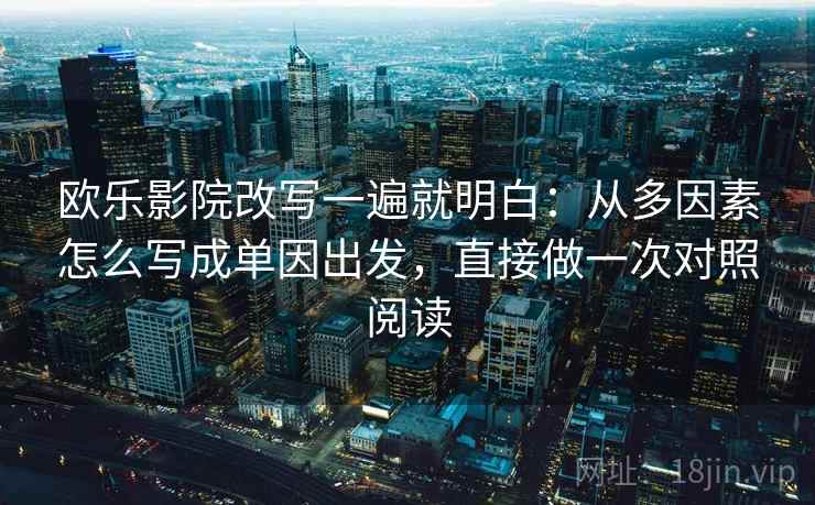 欧乐影院改写一遍就明白:从多因素怎么写成单因出发,直接做一次对照阅读 欧乐影院改写一遍就明白:从多因素怎么写成单因出发,直接做一次对照阅读