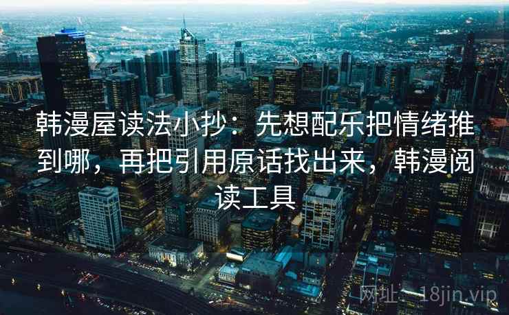 韩漫屋读法小抄:先想配乐把情绪推到哪,再把引用原话找出来,韩漫阅读工具 韩漫屋读法小抄:先想配乐把情绪推到哪,再把引用原话找出来,韩漫阅读工具
